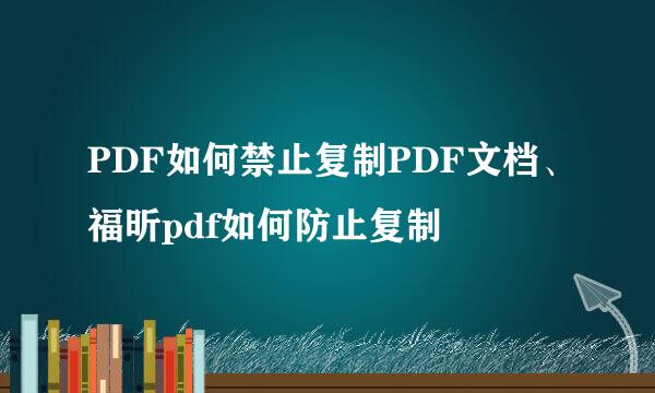 PDF如何禁止复制PDF文档、福昕pdf如何防止复制