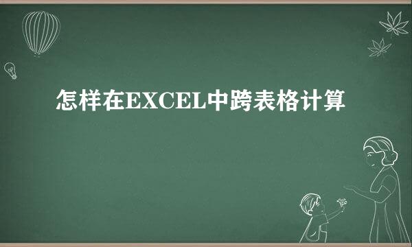 怎样在EXCEL中跨表格计算