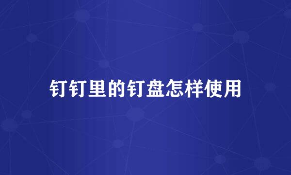 钉钉里的钉盘怎样使用