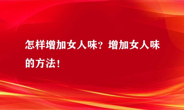 怎样增加女人味？增加女人味的方法！