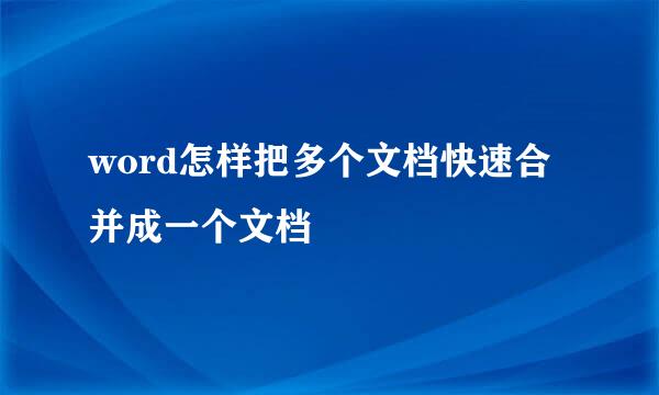 word怎样把多个文档快速合并成一个文档