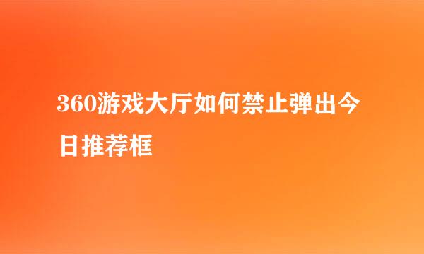 360游戏大厅如何禁止弹出今日推荐框