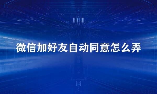 微信加好友自动同意怎么弄