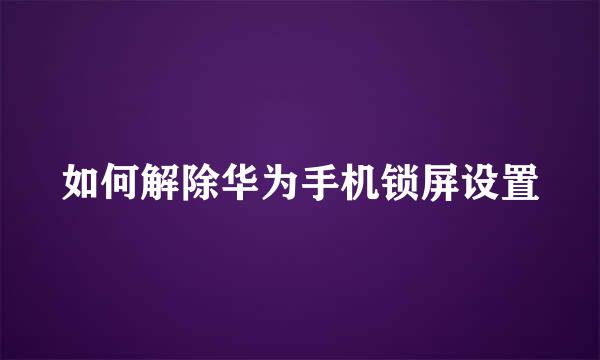 如何解除华为手机锁屏设置