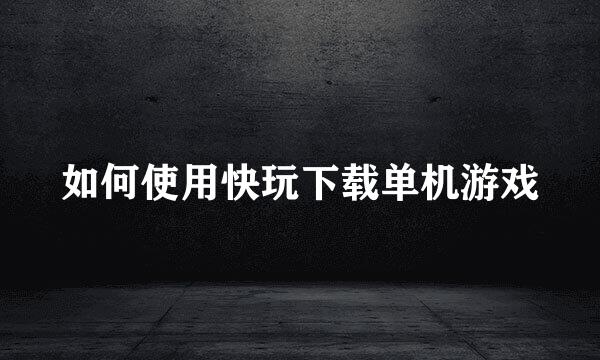如何使用快玩下载单机游戏