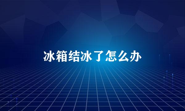 冰箱结冰了怎么办