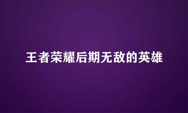 王者荣耀后期无敌的英雄