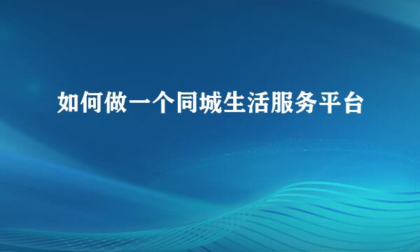 如何做一个同城生活服务平台