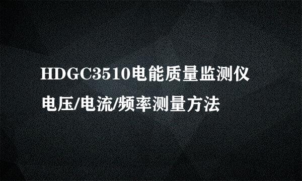 HDGC3510电能质量监测仪电压/电流/频率测量方法