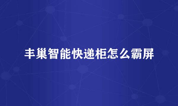 丰巢智能快递柜怎么霸屏