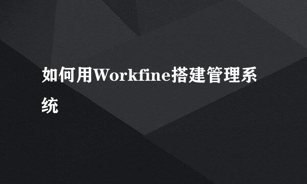 如何用Workfine搭建管理系统