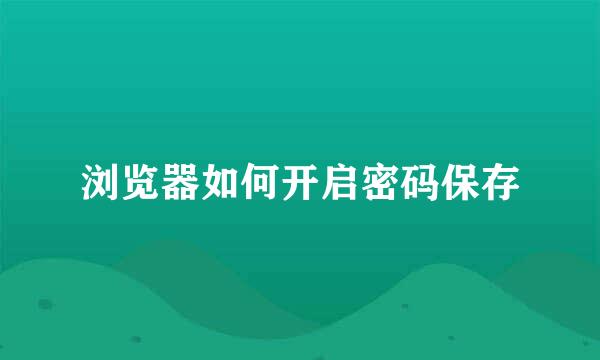 浏览器如何开启密码保存