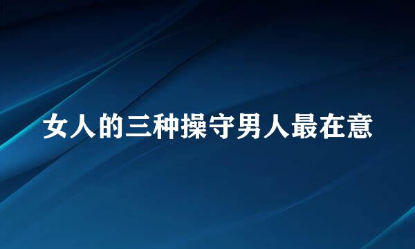 女人的三种操守男人最在意