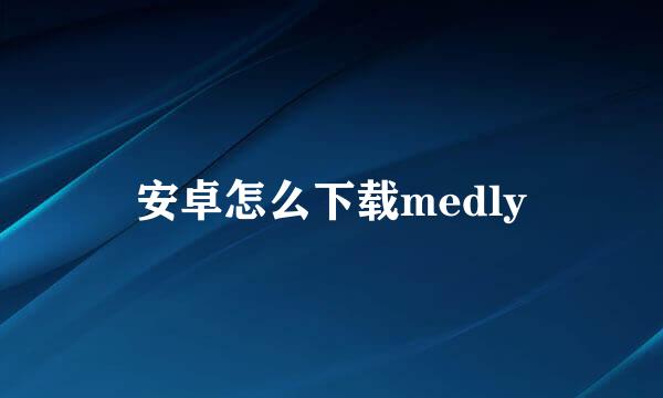 安卓怎么下载medly