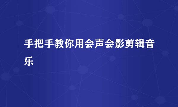 手把手教你用会声会影剪辑音乐