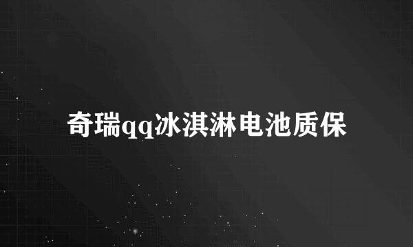 奇瑞qq冰淇淋电池质保