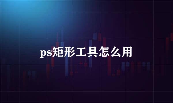 ps矩形工具怎么用