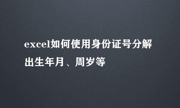 excel如何使用身份证号分解出生年月、周岁等