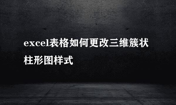 excel表格如何更改三维簇状柱形图样式