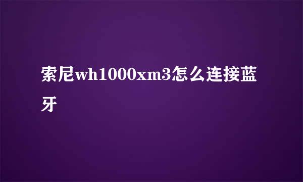 索尼wh1000xm3怎么连接蓝牙