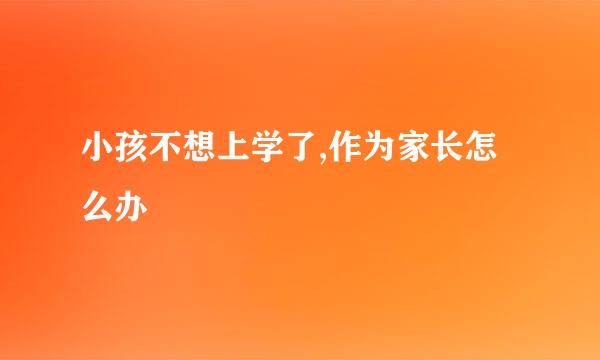 小孩不想上学了,作为家长怎么办