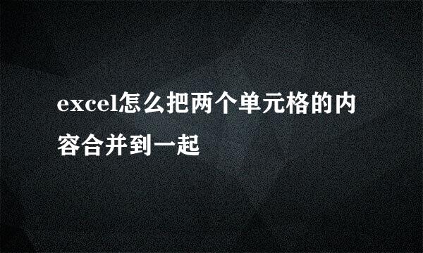 excel怎么把两个单元格的内容合并到一起