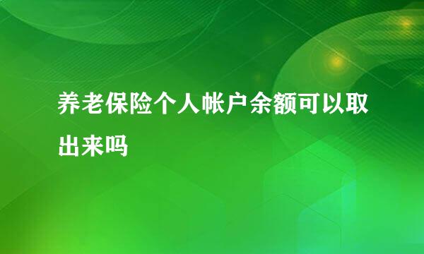 养老保险个人帐户余额可以取出来吗