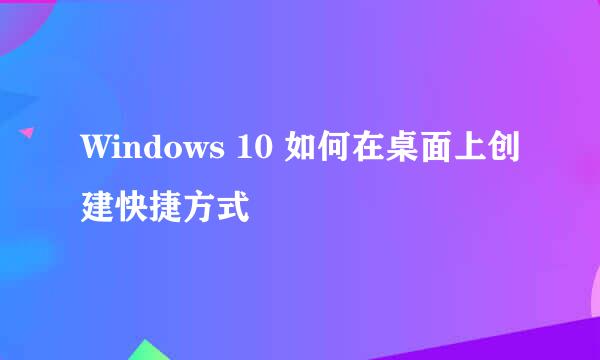 Windows 10 如何在桌面上创建快捷方式