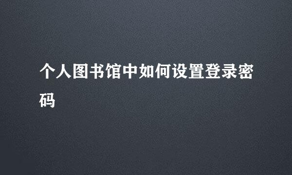 个人图书馆中如何设置登录密码