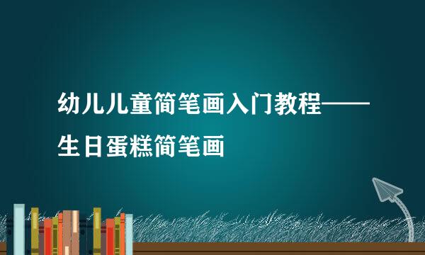 幼儿儿童简笔画入门教程——生日蛋糕简笔画