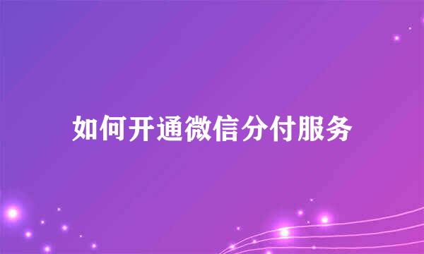 如何开通微信分付服务