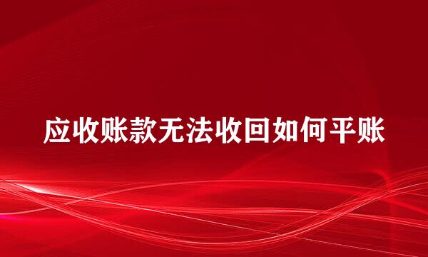 应收账款无法收回如何平账