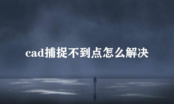 cad捕捉不到点怎么解决
