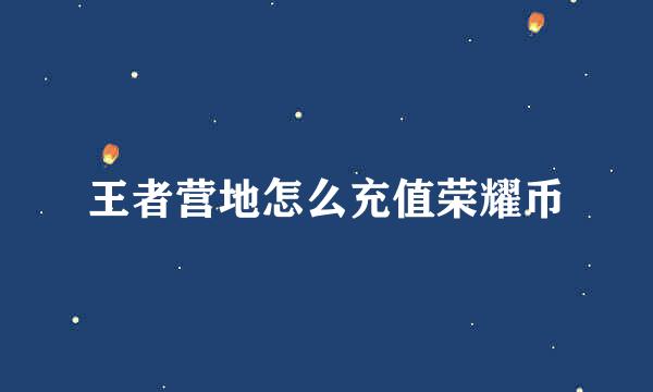王者营地怎么充值荣耀币