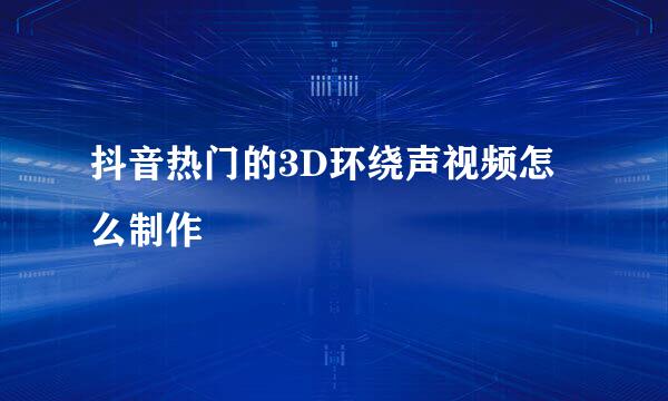 抖音热门的3D环绕声视频怎么制作
