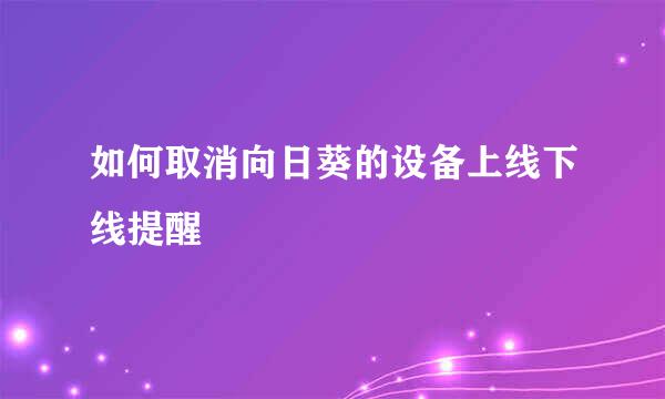 如何取消向日葵的设备上线下线提醒