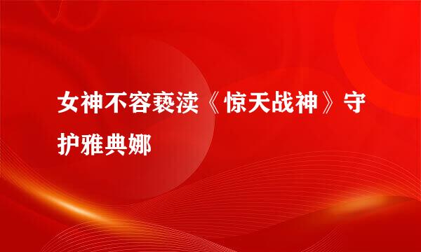 女神不容亵渎《惊天战神》守护雅典娜
