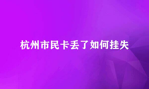 杭州市民卡丢了如何挂失