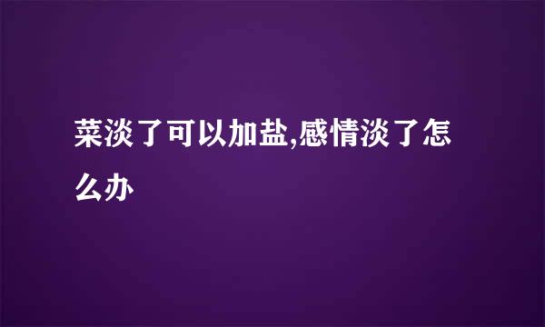 菜淡了可以加盐,感情淡了怎么办