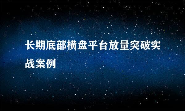 长期底部横盘平台放量突破实战案例
