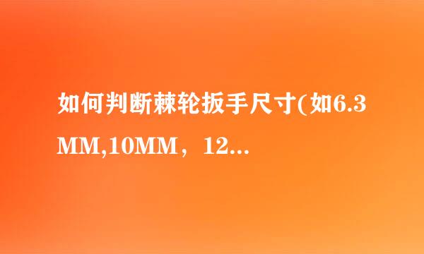 如何判断棘轮扳手尺寸(如6.3MM,10MM，12.5MM，19MM)