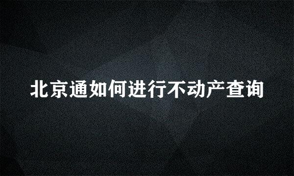 北京通如何进行不动产查询