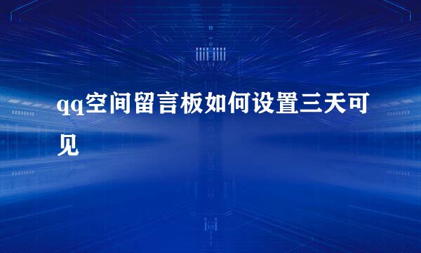 qq空间留言板如何设置三天可见