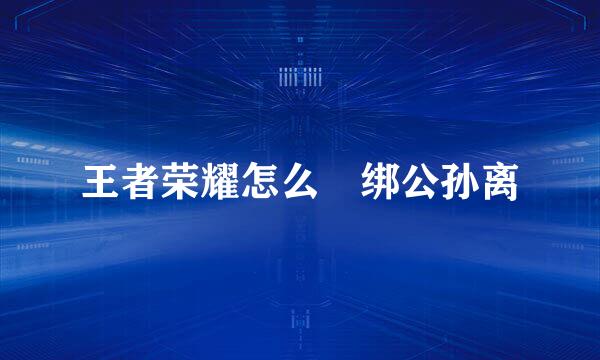 王者荣耀怎么㧢绑公孙离