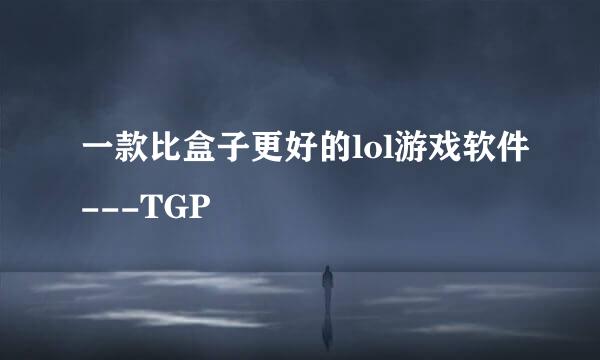 一款比盒子更好的lol游戏软件---TGP