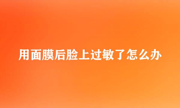 用面膜后脸上过敏了怎么办