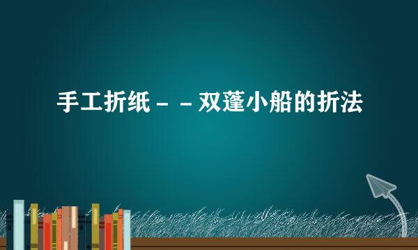 手工折纸－－双蓬小船的折法
