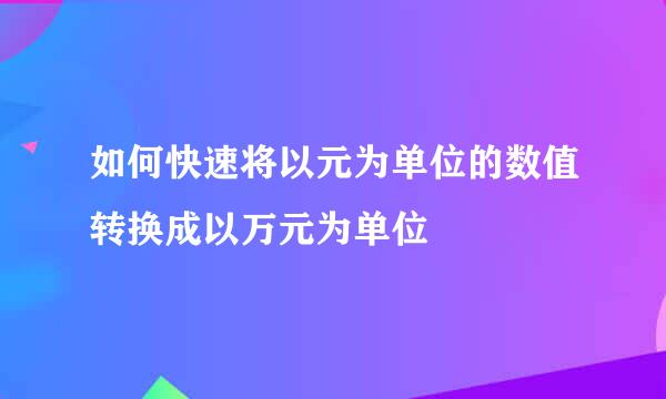 如何快速将以元为单位的数值转换成以万元为单位