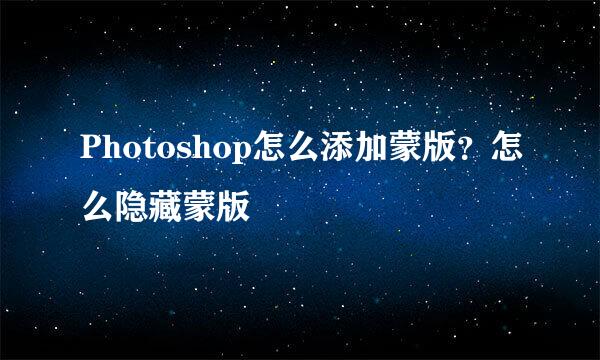 Photoshop怎么添加蒙版？怎么隐藏蒙版