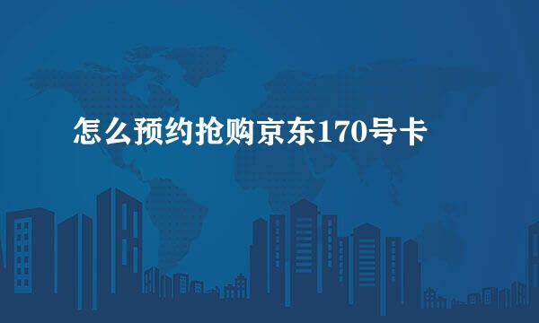 怎么预约抢购京东170号卡